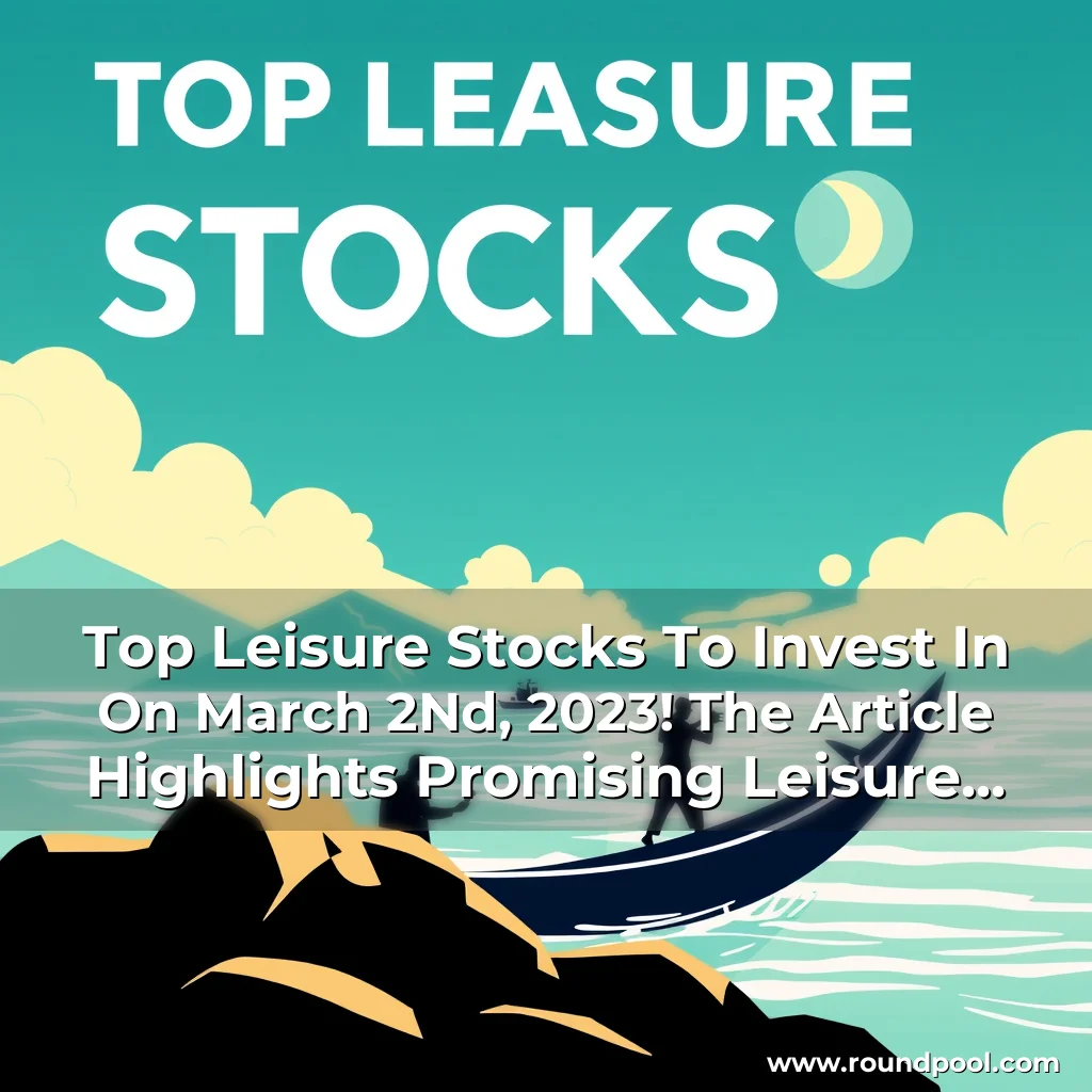 Read more about the article Top Leisure Stocks To Invest In On March 2Nd, 2023! The Article Highlights Promising Leisure Stocks That Investors Should Consider For Potential Growth And Investment Opportunities.