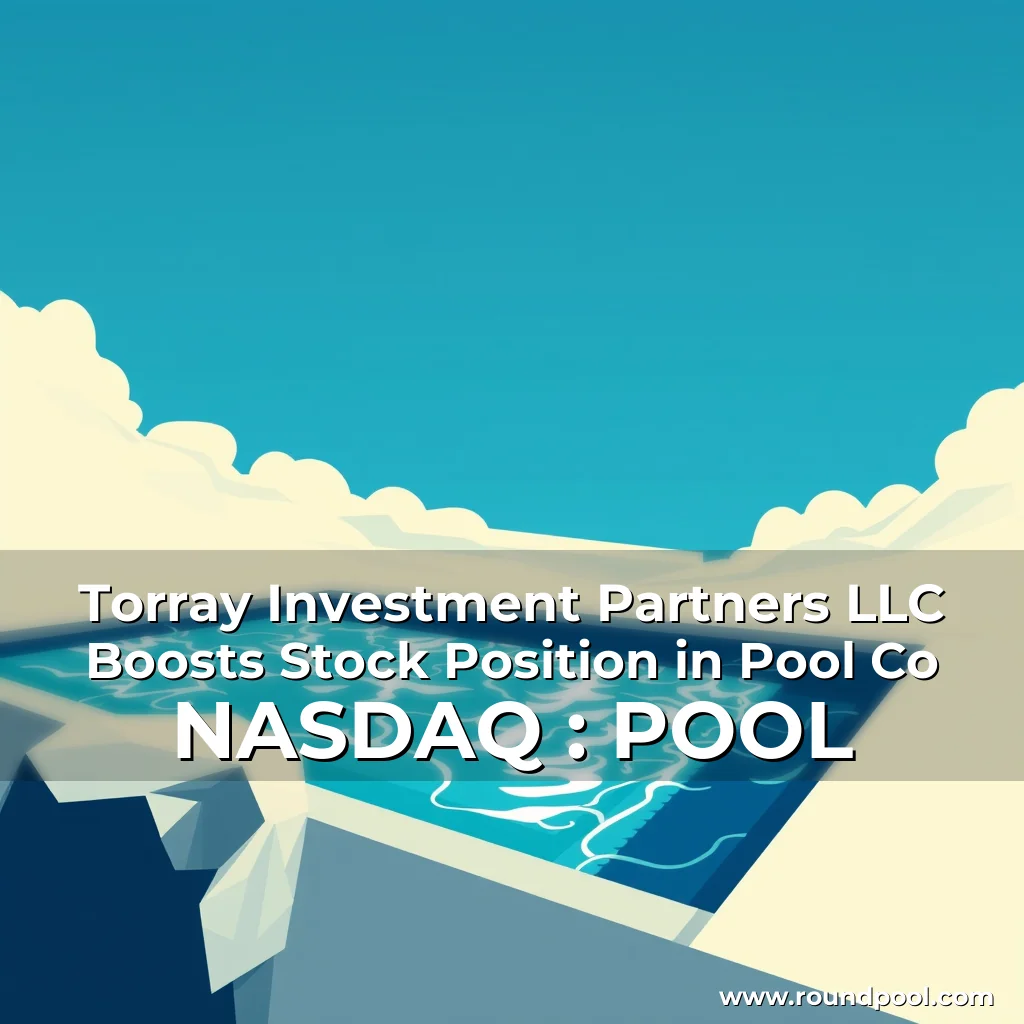 Read more about the article Torray Investment Partners LLC Boosts Stock Position in Pool Co   NASDAQ : POOL