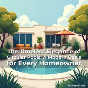 Read more about the article The Timeless Elegance of Circular Pools: A Modern Oasis for Every Homeowner